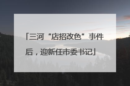 三河“店招改色”事件后，迎新任市委书记