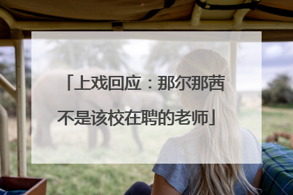 上戏回应：那尔那茜不是该校在聘的老师