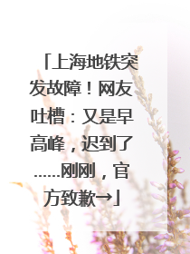 上海地铁突发故障！网友吐槽：又是早高峰，迟到了……刚刚，官方致歉→
