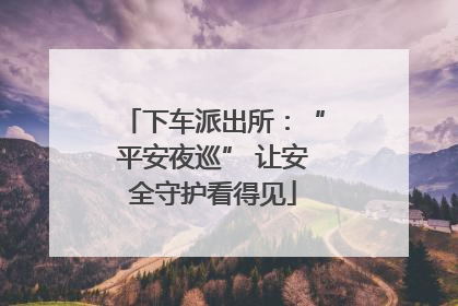 下车派出所：“平安夜巡” 让安全守护看得见