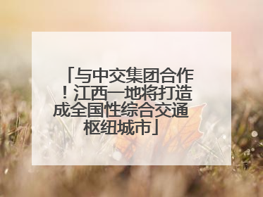 与中交集团合作！江西一地将打造成全国性综合交通枢纽城市