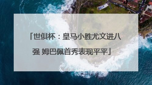 世俱杯：皇马小胜尤文进八强 姆巴佩首秀表现平平