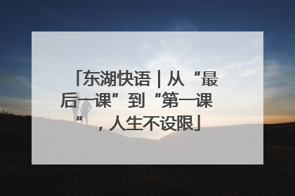 东湖快语｜从“最后一课”到“第一课”，人生不设限