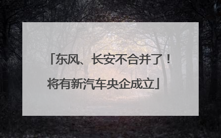 东风、长安不合并了！将有新汽车央企成立