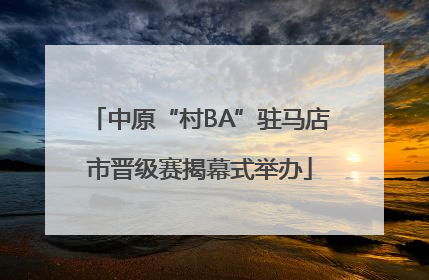 中原“村BA”驻马店市晋级赛揭幕式举办