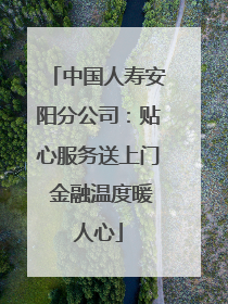 中国人寿安阳分公司：贴心服务送上门 金融温度暖人心