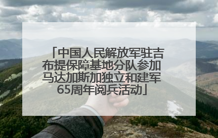 中国人民解放军驻吉布提保障基地分队参加马达加斯加独立和建军65周年阅兵活动