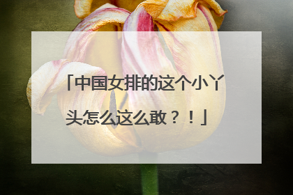 中国女排的这个小丫头怎么这么敢？！