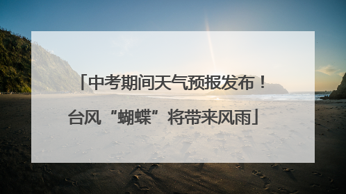 中考期间天气预报发布！台风“蝴蝶”将带来风雨