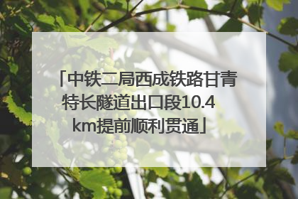 中铁二局西成铁路甘青特长隧道出口段10.4km提前顺利贯通