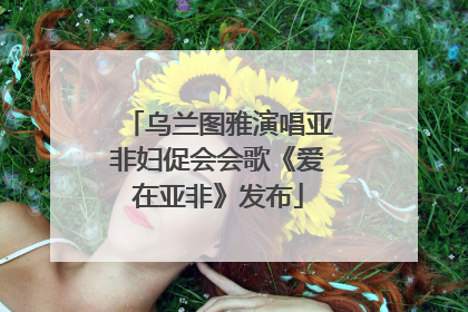 乌兰图雅演唱亚非妇促会会歌《爱在亚非》发布