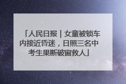 人民日报｜女童被锁车内接近昏迷，日照三名中考生果断破窗救人