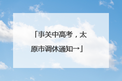 事关中高考，太原市调休通知→