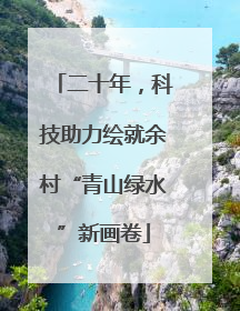 二十年，科技助力绘就余村“青山绿水”新画卷
