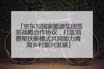 京东与国家能源集团签署战略合作协议，打造消费帮扶新模式共同助力青海乡村振兴发展