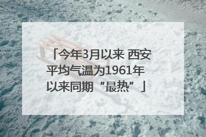 今年3月以来 西安平均气温为1961年以来同期“最热”