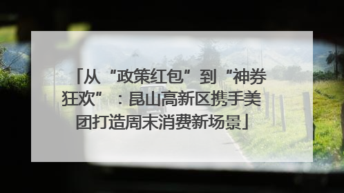 从“政策红包”到“神券狂欢”：昆山高新区携手美团打造周末消费新场景