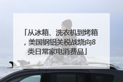 从冰箱、洗衣机到烤箱，美国钢铝关税战烧向8类日常家电消费品