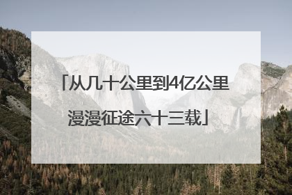 从几十公里到4亿公里 漫漫征途六十三载
