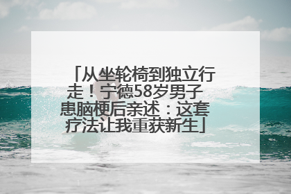 从坐轮椅到独立行走！宁德58岁男子患脑梗后亲述：这套疗法让我重获新生