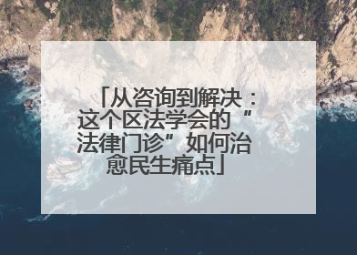 从咨询到解决：这个区法学会的“法律门诊”如何治愈民生痛点