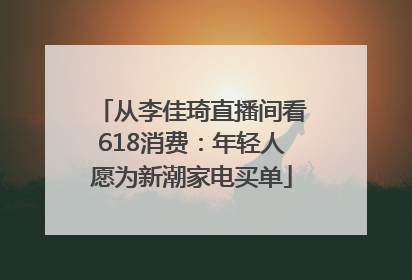 从李佳琦直播间看618消费：年轻人愿为新潮家电买单