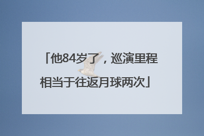 他84岁了，巡演里程相当于往返月球两次