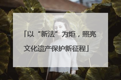 以“新法”为炬，照亮文化遗产保护新征程