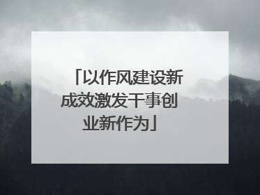 以作风建设新成效激发干事创业新作为