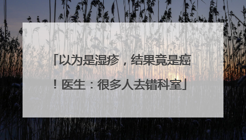 以为是湿疹，结果竟是癌！医生：很多人去错科室