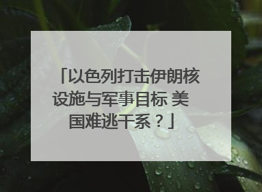 以色列打击伊朗核设施与军事目标 美国难逃干系？