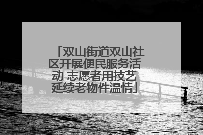 双山街道双山社区开展便民服务活动 志愿者用技艺延续老物件温情