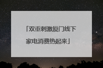 双重刺激厦门线下家电消费热起来