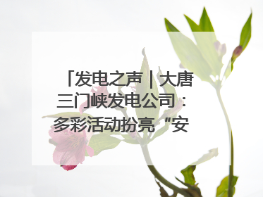 发电之声｜大唐三门峡发电公司：多彩活动扮亮“安全生产月”