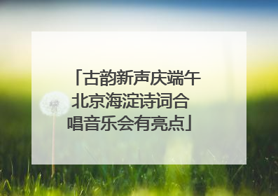 古韵新声庆端午 北京海淀诗词合唱音乐会有亮点