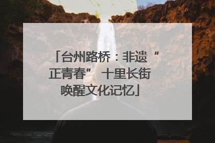 台州路桥：非遗“正青春” 十里长街唤醒文化记忆