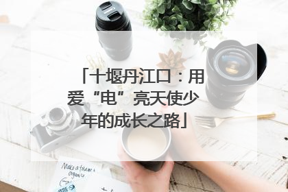 十堰丹江口：用爱“电”亮天使少年的成长之路