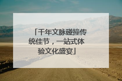 千年文脉碰撞传统佳节，一站式体验文化盛宴
