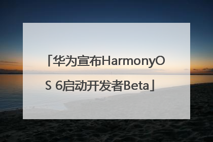 华为宣布HarmonyOS 6启动开发者Beta