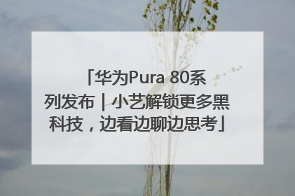 华为Pura 80系列发布｜小艺解锁更多黑科技，边看边聊边思考