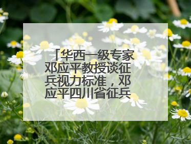 华西一级专家邓应平教授谈征兵视力标准，邓应平四川省征兵办眼科负责人