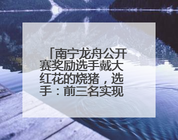 南宁龙舟公开赛奖励选手戴大红花的烧猪，选手：前三名实现烧猪自由