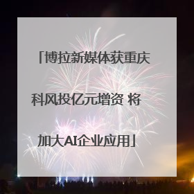 博拉新媒体获重庆科风投亿元增资 将加大AI企业应用