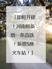 即将开建！河南将新增一条高铁！新增5座火车站！