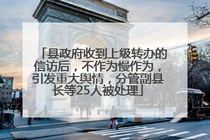 县政府收到上级转办的信访后，不作为慢作为，引发重大舆情，分管副县长等25人被处理