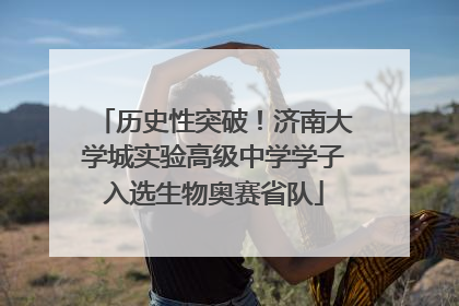 历史性突破！济南大学城实验高级中学学子入选生物奥赛省队