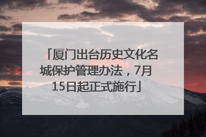 厦门出台历史文化名城保护管理办法，7月15日起正式施行