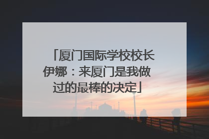 厦门国际学校校长伊娜：来厦门是我做过的最棒的决定