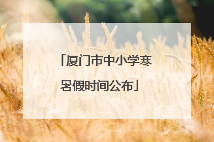 厦门市中小学寒暑假时间公布