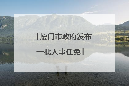 厦门市政府发布一批人事任免